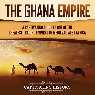 the Ghana Empire: A Captivating Guide to One of Greatest Trading Empires Medieval West Africa