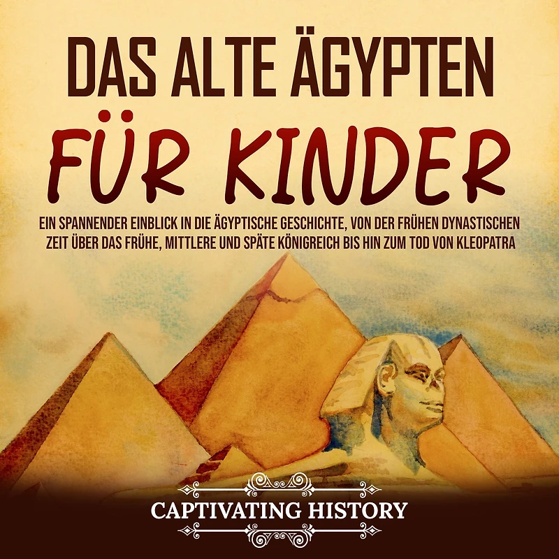 das alte Ägypten für Kinder: Ein spannender Einblick die ägyptische Geschichte, von der frühen dynastischen Zeit über frühe, mittlere und späte Königreich bis hin zum Tod Kleopatra