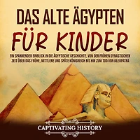 das alte Ägypten für Kinder: Ein spannender Einblick die ägyptische Geschichte, von der frühen dynastischen Zeit über frühe, mittlere und späte Königreich bis hin zum Tod Kleopatra