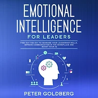 Emotional Intelligence for Leaders: Find Out the Key to Increase Your Leadership Skills, Improve Communication Workplace and Boost IQ