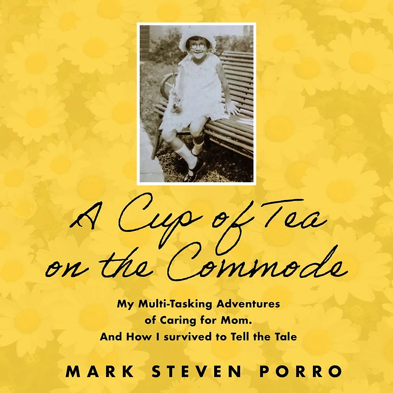 A Cup of Tea on the Commode: My Multi-Tasking Adventures Caring for Mom and How I Survived to Tell Tale