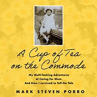 A Cup of Tea on the Commode: My Multi-Tasking Adventures Caring for Mom and How I Survived to Tell Tale