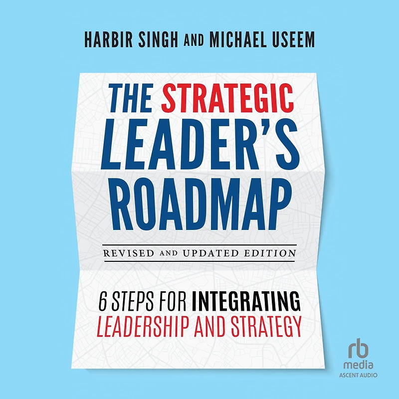 The Strategic Leader's Roadmap, Revised and Updated Edition: 6 Steps for Integrating Leadership Strategy