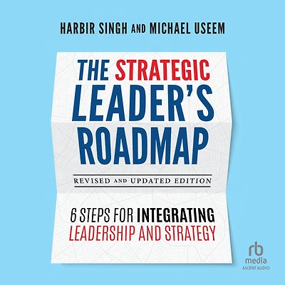 The Strategic Leader's Roadmap, Revised and Updated Edition: 6 Steps for Integrating Leadership Strategy