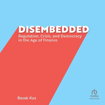 Disembedded: Regulation, Crisis, and Democracy the Age of Finance