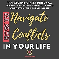 How to Navigate Conflicts Your Life: Transforming Inter-personal, Social, and Work into Opportunities for Growth