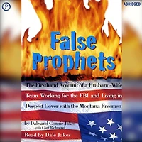 False Prophets: The Firsthand Account of a Husband-Wife Team Working for the FBI and Living in Deepest Cover with the Montana Freemen (Abridged)