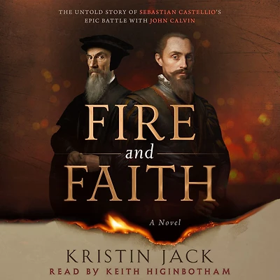 Fire and Faith: The Untold Story of Sebastian Castellio's Epic Battle with John Calvin