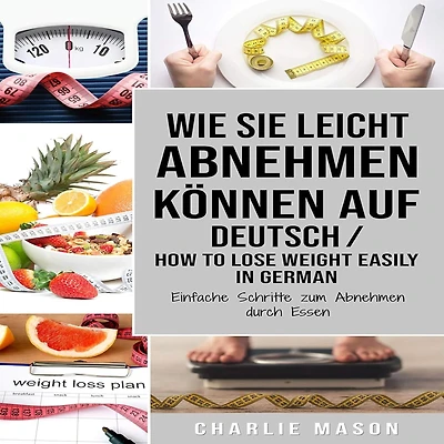 Wie Sie leicht Abnehmen können Auf Deutsch/ How to lose weight easily German Einfache Schritte zum durch Essen (German Edition)
