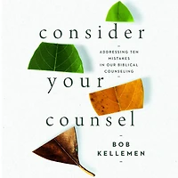 Consider Your Counsel: Addressing Ten Mistakes Our Biblical Counseling
