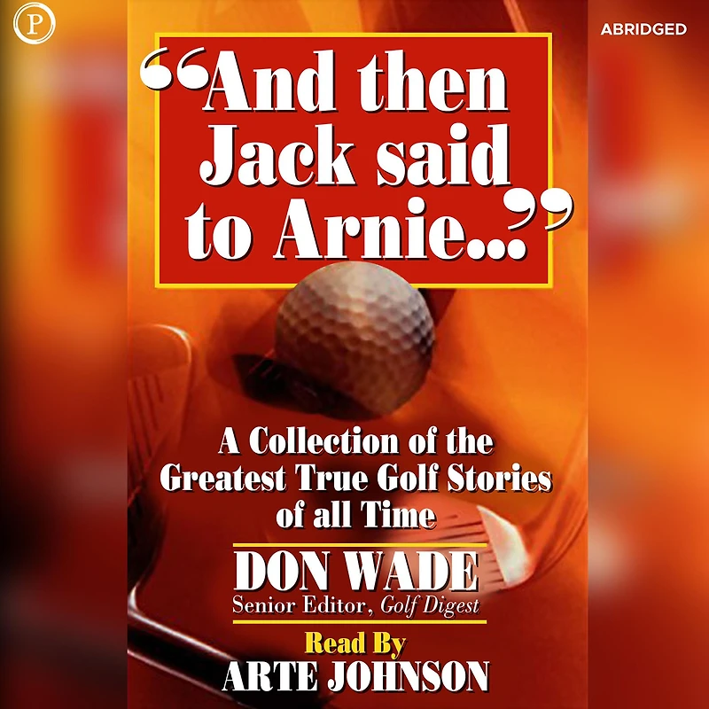 And then Jack Said to Arnie: A Collection of the Greatest True Golf Stories of All Time (Abridged)