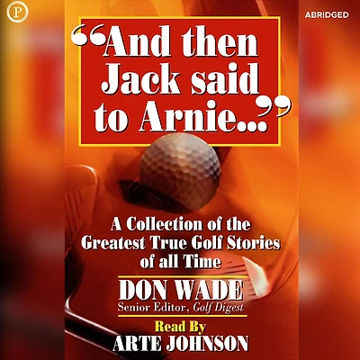 And then Jack Said to Arnie: A Collection of the Greatest True Golf Stories of All Time (Abridged)