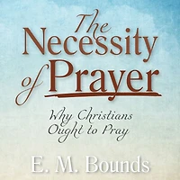 The Necessity of Prayer: Why Christians Ought to Pray