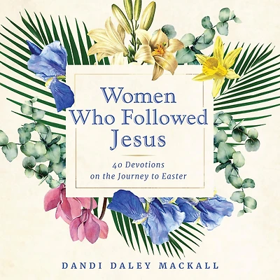 Women Who Followed Jesus: 40 Devotions on the Journey to Easter