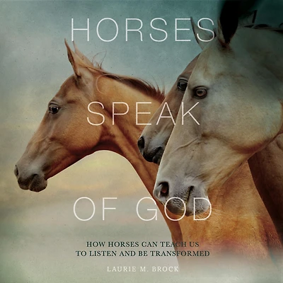 Horses Speak of God: How Can Teach Us to Listen and Be Transformed