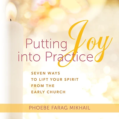 Putting Joy Into Practice: Seven Ways to Lift Your Spirit from the Early Church