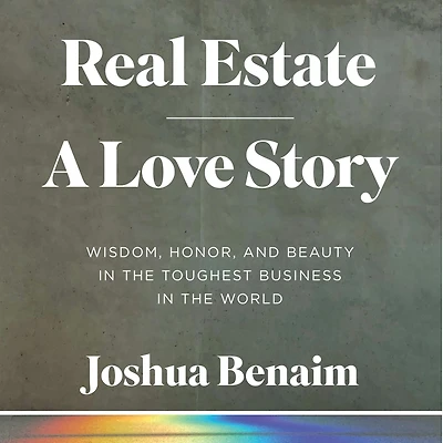 Real Estate, A Love Story: Wisdom, Honor, and Beauty the Toughest Business World