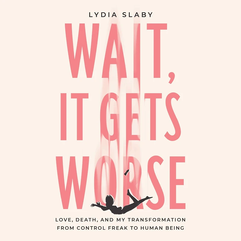 Wait, It Gets Worse: Love, Death, and My Transformation from Control Freak to Human Being
