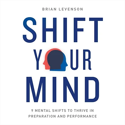 Shift Your Mind: 9 Mental Shifts to Thrive Preparation and Performance