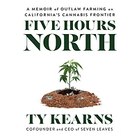 Five Hours North: A Memoir of Outlaw Farming on California's Cannabis Frontier