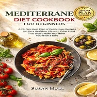MEDITERRANEAN DIET COOKBOOK FOR BEGINNERS: A 28-Day Meal Plan of Quick, Easy Recipes That a Pro or a Novice Can Cook To Live a Healthier Life With Great Food That Won't Make You Think You're on a Diet