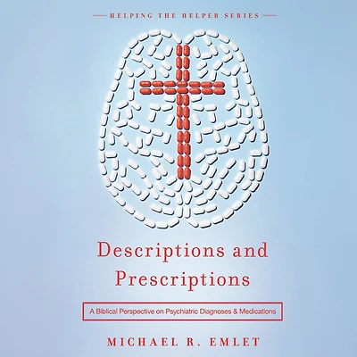 Descriptions and Prescriptions: A Biblical Perspective on Psychiatric Diagnoses Medications