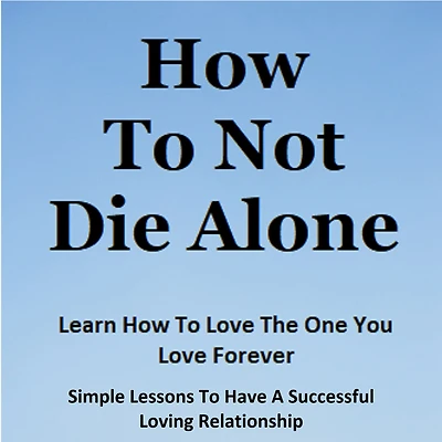 How to Not Die Alone: Learn Love the One You Love.
