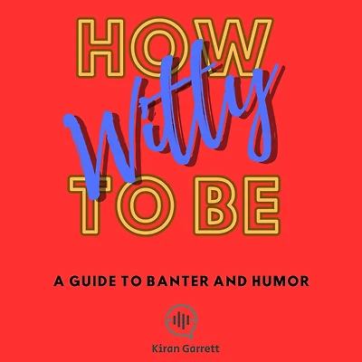 How to be Witty: A Guide Banter and Humor