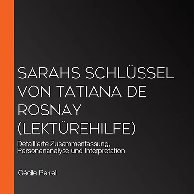 Sarahs Schlüssel von Tatiana de Rosnay (Lektürehilfe): Detaillierte Zusammenfassung, Personenanalyse und Interpretation