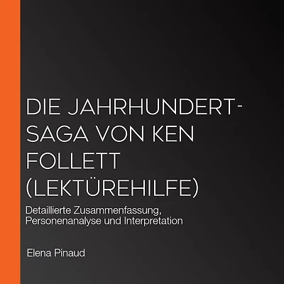 Die Jahrhundert-Saga von Ken Follett (Lektürehilfe): Detaillierte Zusammenfassung, Personenanalyse und Interpretation