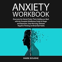 Anxiety Workbook: Overcome the Mental Clutter that's Holding you Back with the Complete Mindfulness Guide for Anger and Depression. Stop Worrying, Eliminate Negative Thinking and Break Bad Habits