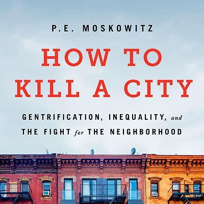How to Kill a City: Gentrification, Inequality, and the Fight for Neighborhood