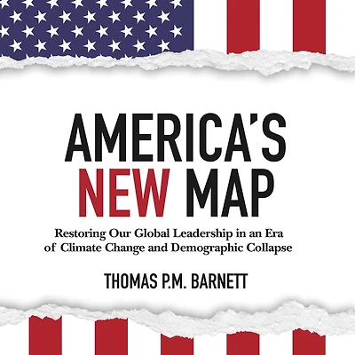 America's New Map: Restoring Our Global Leadership an Era of Climate Change and Demographic Collapse