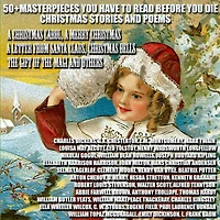 50+ Masterpieces you have to read before die. Christmas Stories and Poems: A Carol, Merry Christmas, Letter from Santa Claus, Bells, the Gift of Magi others