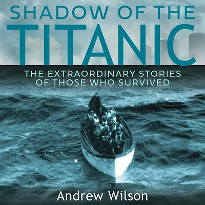 Shadow of The Titanic: Extraordinary Stories Those Who Survived