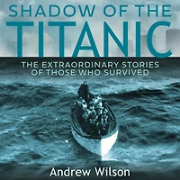 Shadow of The Titanic: Extraordinary Stories Those Who Survived