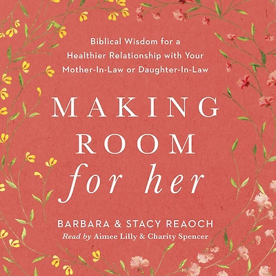 Making Room for Her: Biblical Wisdom a Healthier Relationship with Your Mother-In-Law or Daughter-In-Law
