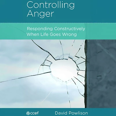 Controlling Anger: Responding Constructively When Life Goes Wrong