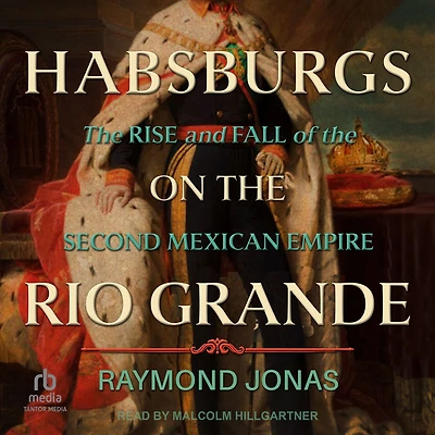 Habsburgs on the Rio Grande: Rise and Fall of Second Mexican Empire