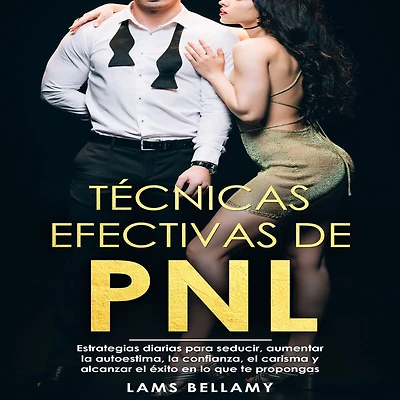 Técnicas efectivas de PNL: Estrategias diarias para seducir, aumentar la autoestima, la confianza, el carisma y alcanzar el éxito en lo que te propongas