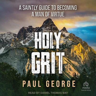 Holy Grit: a Saintly Guide to Becoming Man of Virtue