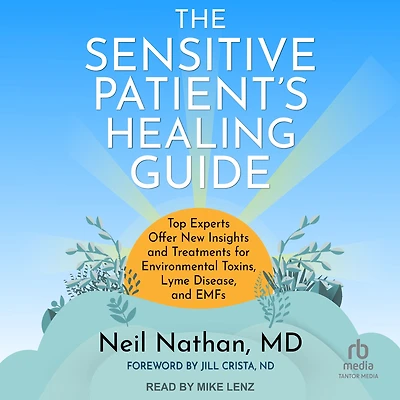 The Sensitive Patient's Healing Guide: Top Experts Offer New Insights and Treatments for Environmental Toxins, Lyme Disease, EMFs
