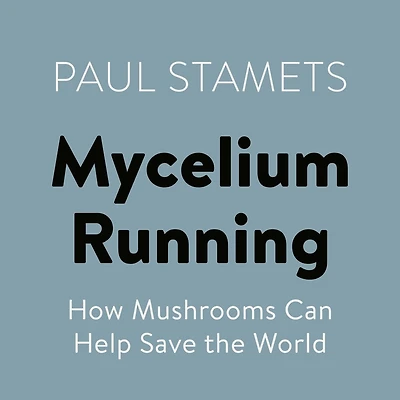 Mycelium Running: How Mushrooms Can Help Save the World