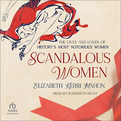 Scandalous Women: The Lives and Loves of History's Most Notorious Women
