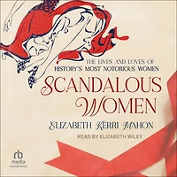 Scandalous Women: The Lives and Loves of History's Most Notorious Women