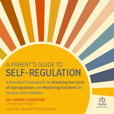 A Parent's Guide to Self-Regulation: Practical Framework for Breaking the Cycle of Dysregulation and Mastering Emotions Parents Children