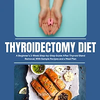 Thyroidectomy Diet: a Beginner's 2-Week Step-by-Step Guide After Thyroid Gland Removal, With Sample Recipes and Meal Plan