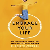 Embrace Your Life: How to Find Joy When the Life You Have is Not Hoped For