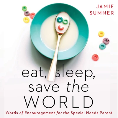 Eat, Sleep, Save the World: Words of Encouragement for Special Needs Parent