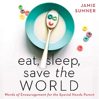 Eat, Sleep, Save the World: Words of Encouragement for Special Needs Parent
